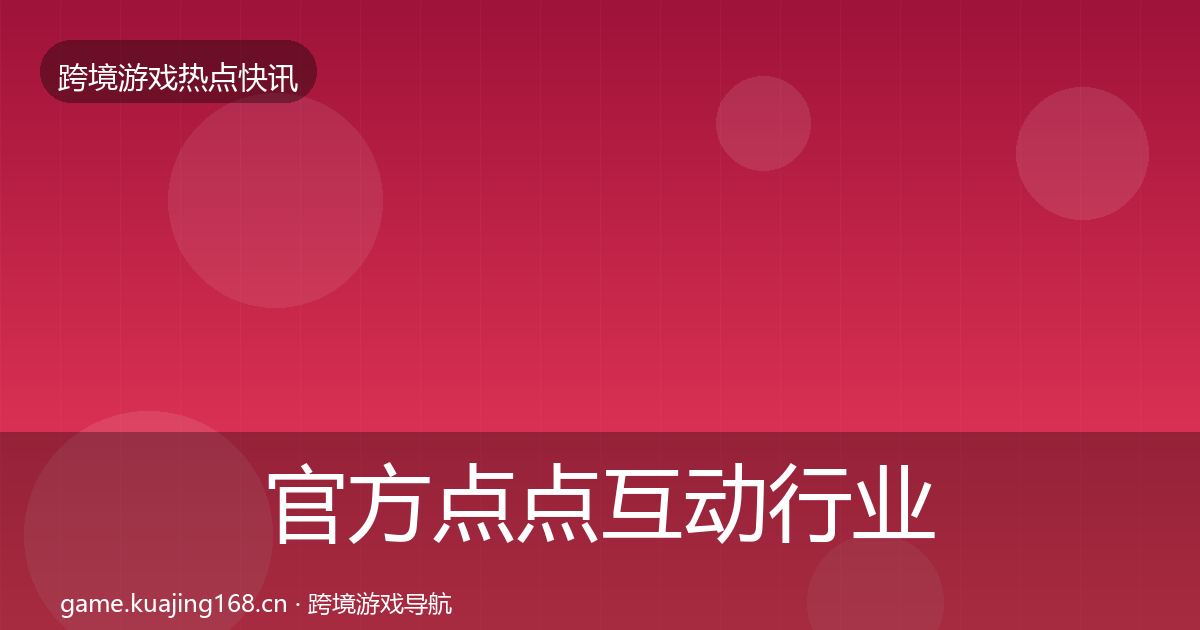 官方点点互动行业快报