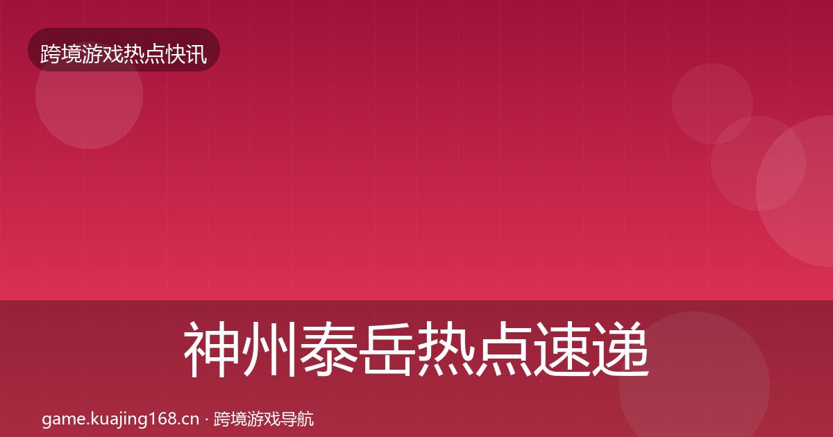 神州泰岳热点速递全指南：最新