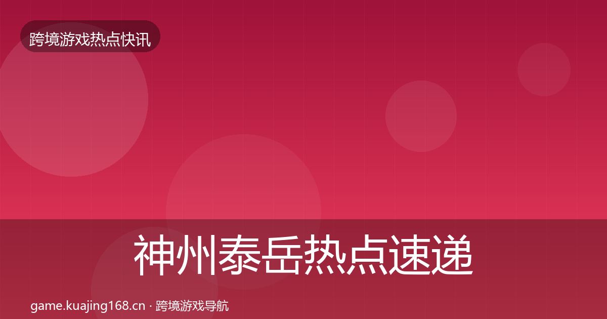 神州泰岳热点速递全指南：实用
