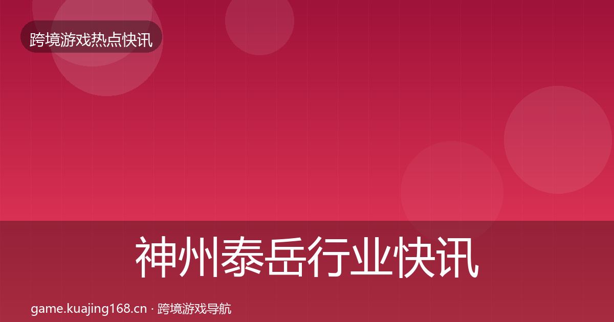 神州泰岳行业快讯全指南：最新