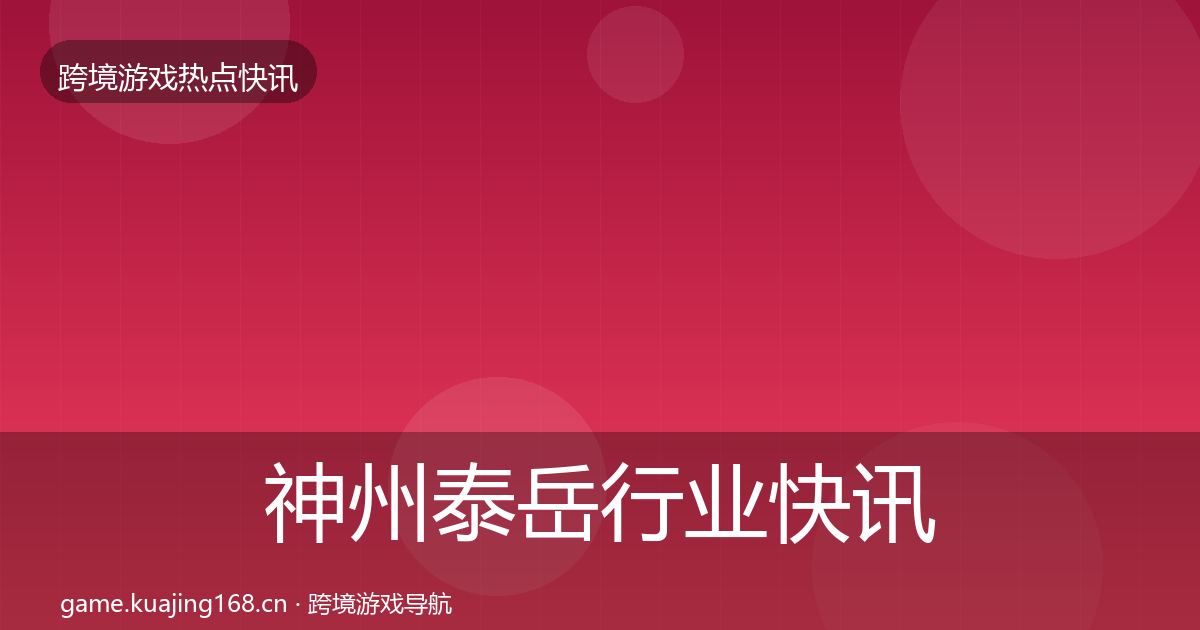 神州泰岳行业快讯全指南：全面