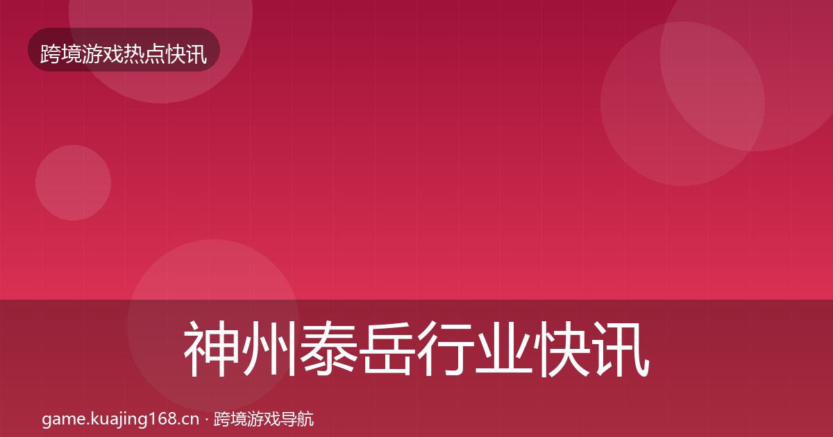 神州泰岳行业快讯全指南：深度
