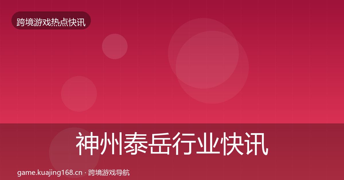 神州泰岳行业快讯全指南：实用