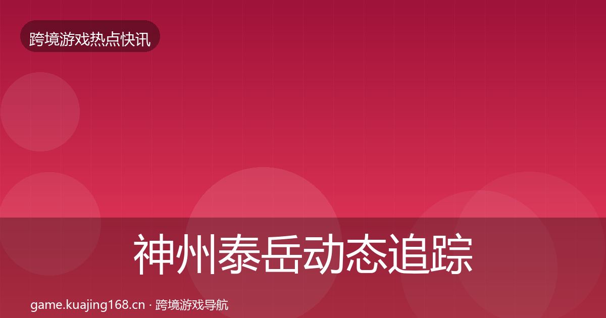 神州泰岳动态追踪全指南：2027年