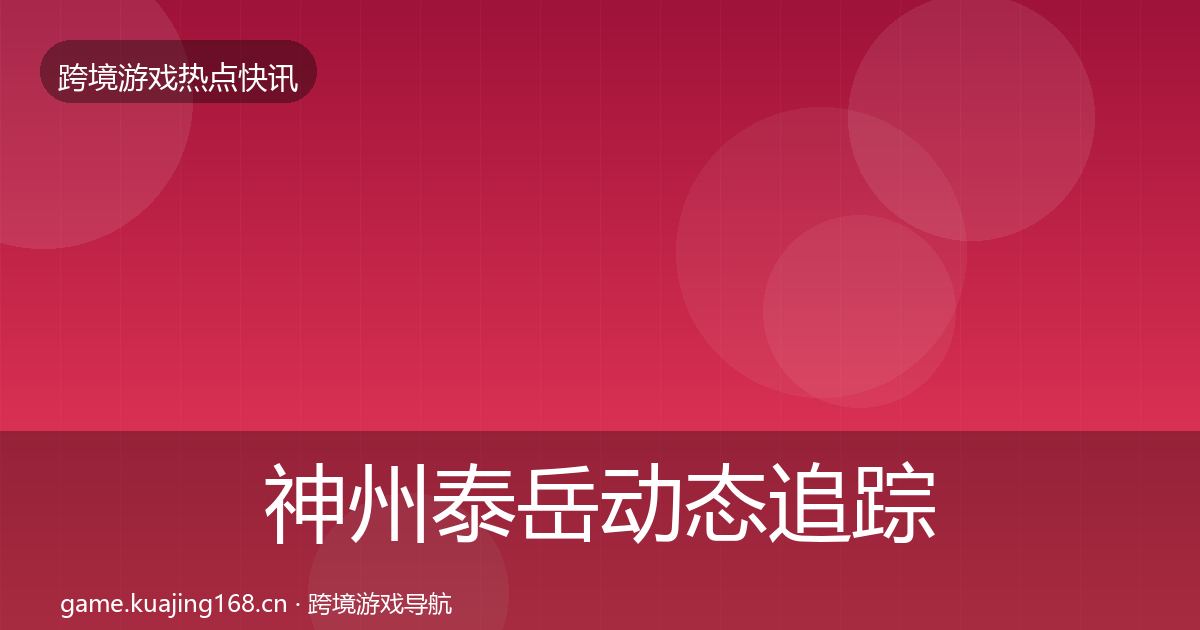 神州泰岳动态追踪全指南：最新