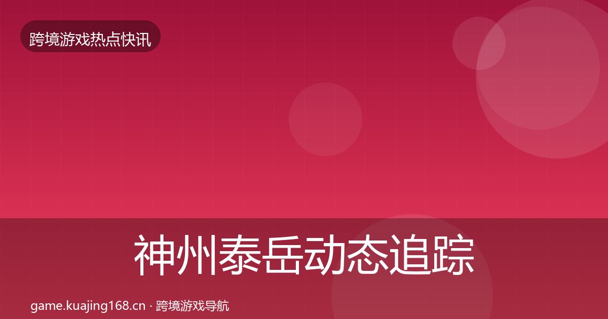 神州泰岳动态追踪全指南:全面