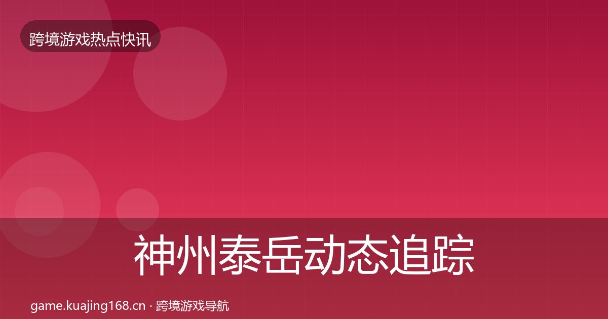 神州泰岳动态追踪全指南：实用