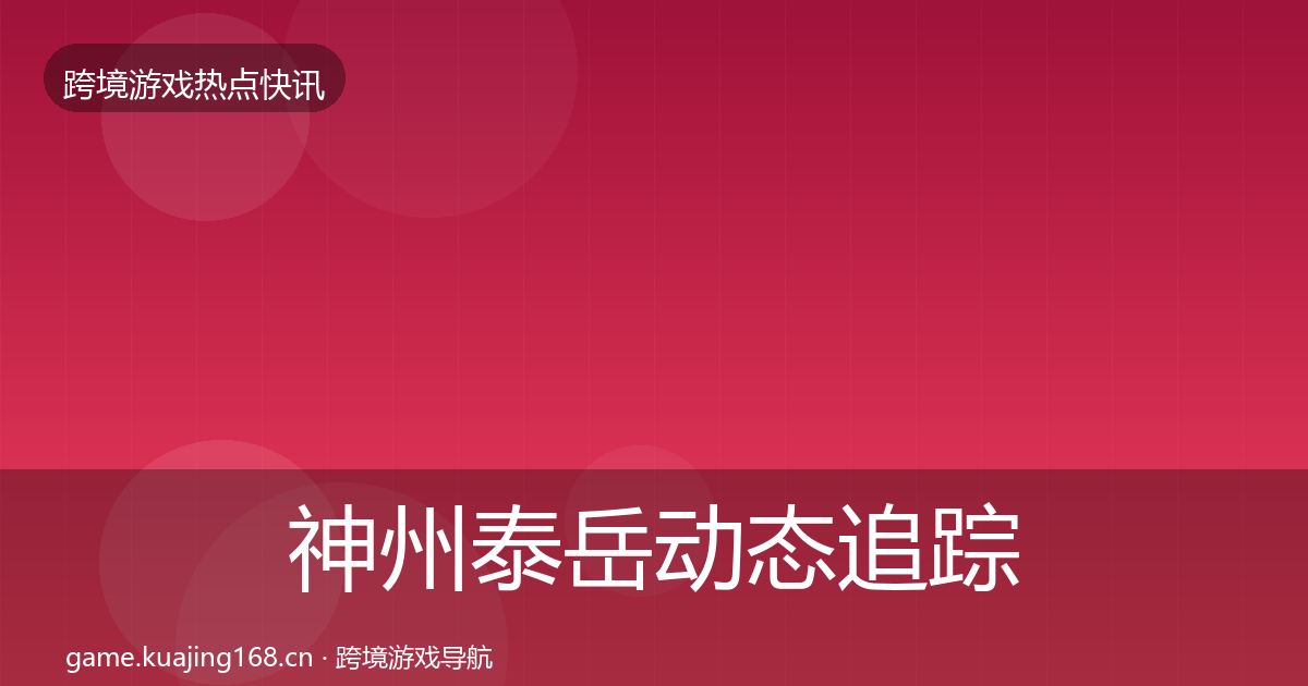 神州泰岳动态追踪全指南：官方
