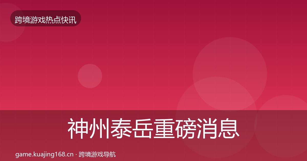 神州泰岳重磅消息全指南：最新