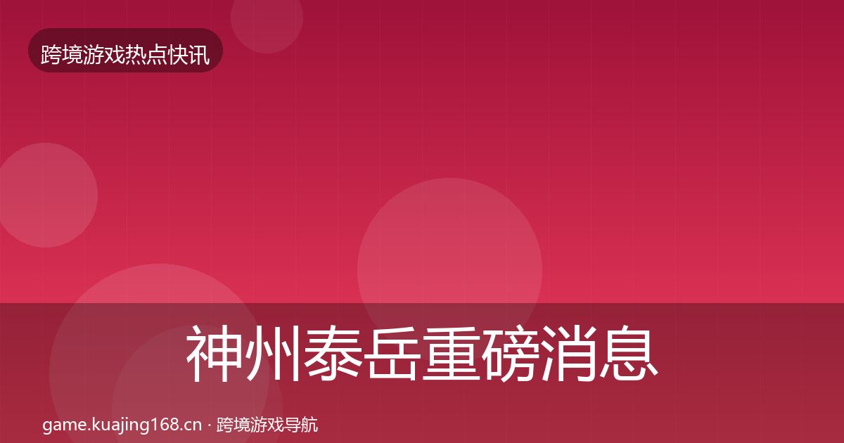 神州泰岳重磅消息全指南：官方