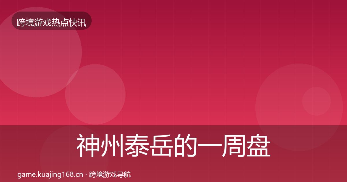 神州泰岳的一周盘点(2027年)