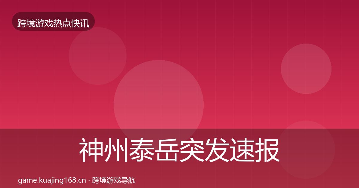 神州泰岳突发速报全指南：最新