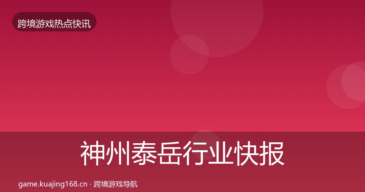 神州泰岳行业快报全指南：最新
