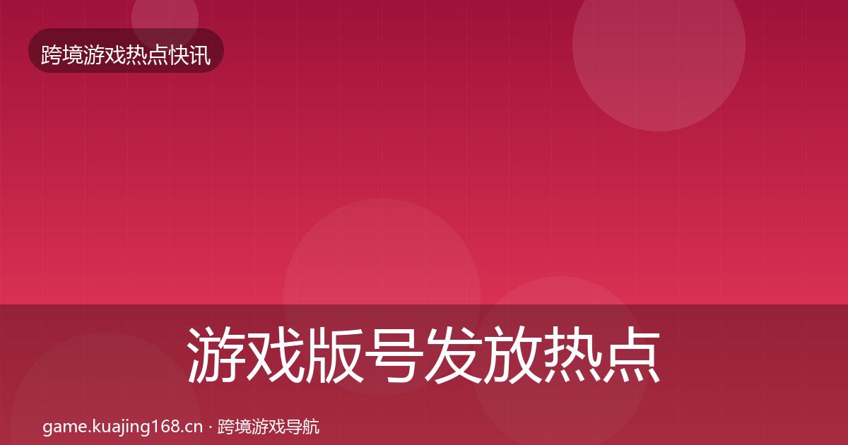 游戏版号发放热点速递全指南：2027年