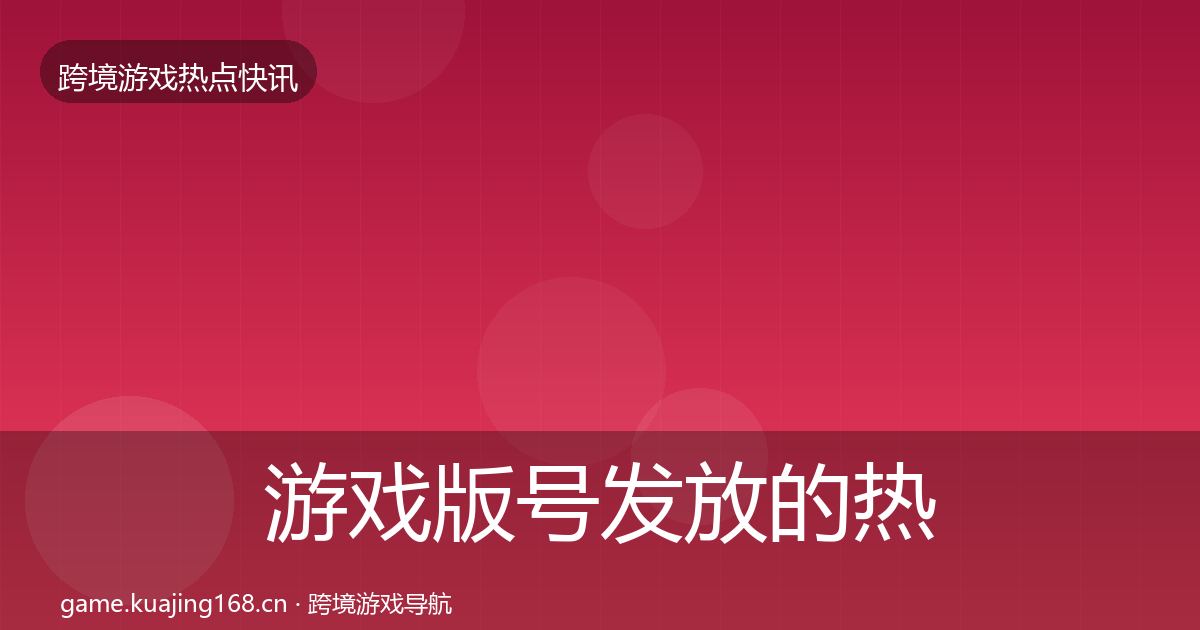 游戏版号发放的热点速递（最新）