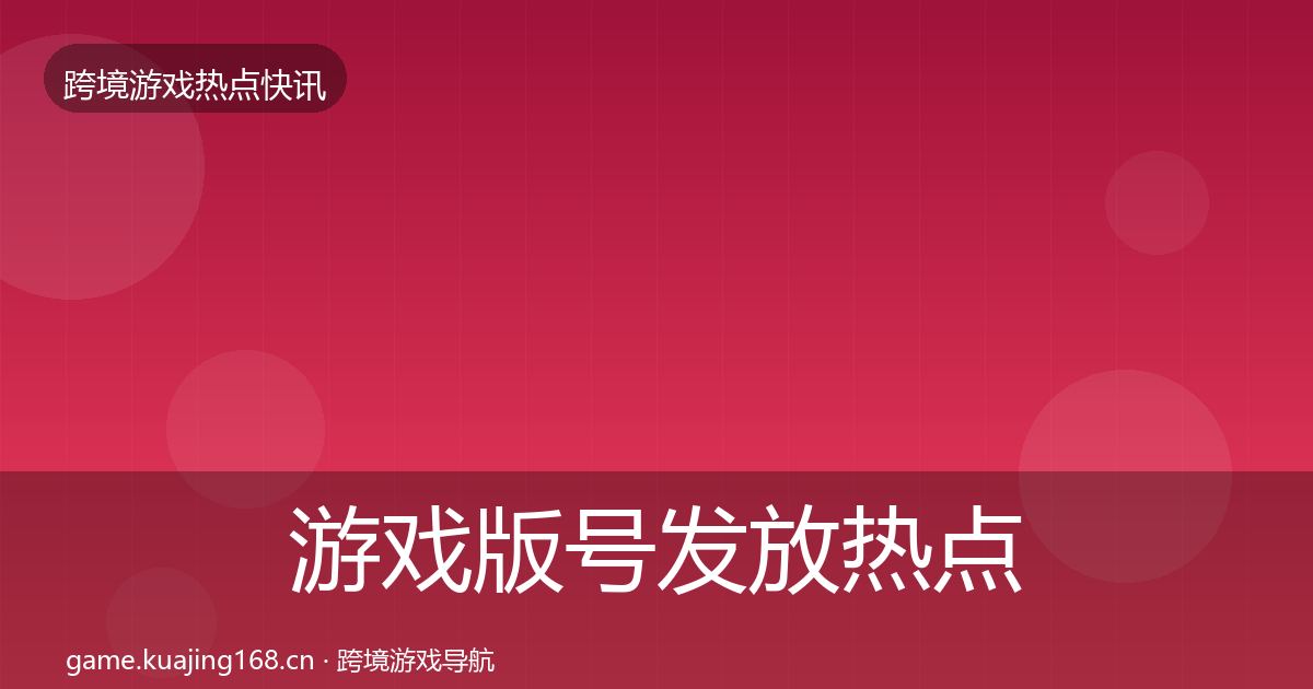 游戏版号发放热点速递全指南：最新