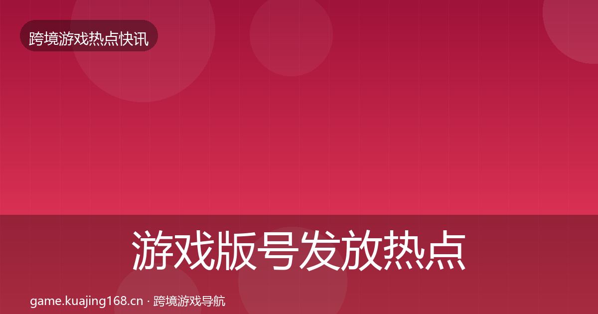 游戏版号发放热点速递全指南：全面