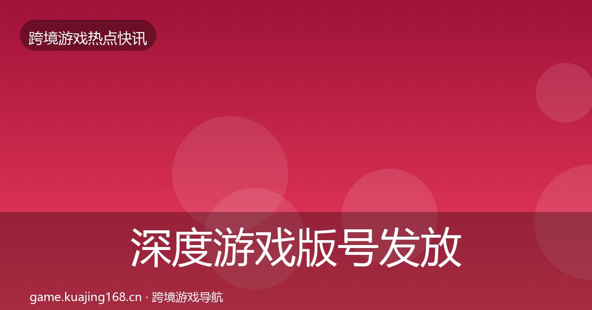 深度游戏版号发放热点速递