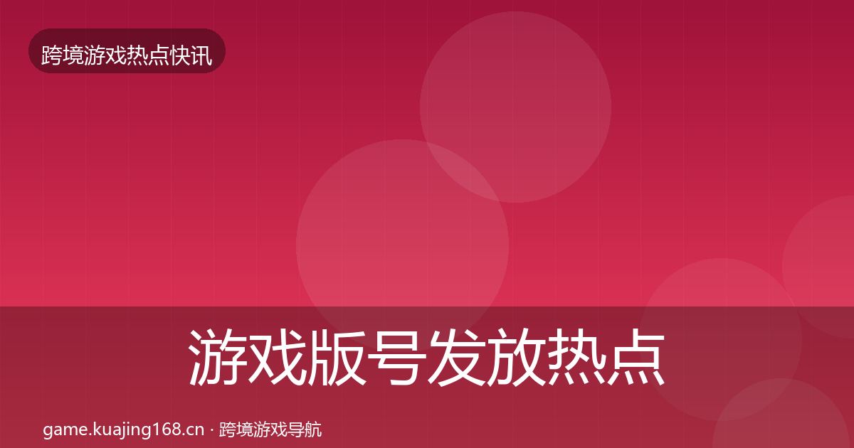 游戏版号发放热点速递全指南：一线