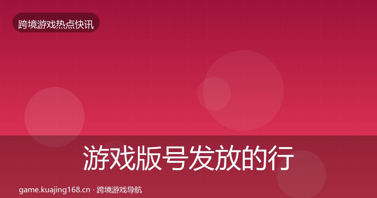 游戏版号发放的行业快讯（2027年）