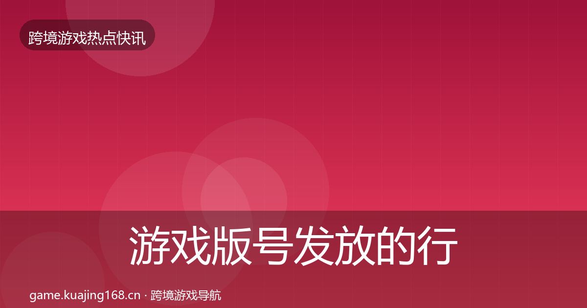 游戏版号发放的行业快讯（全面）