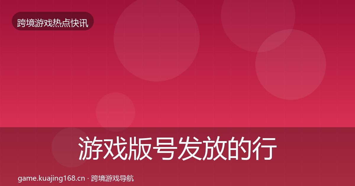 游戏版号发放的行业快讯（实用）