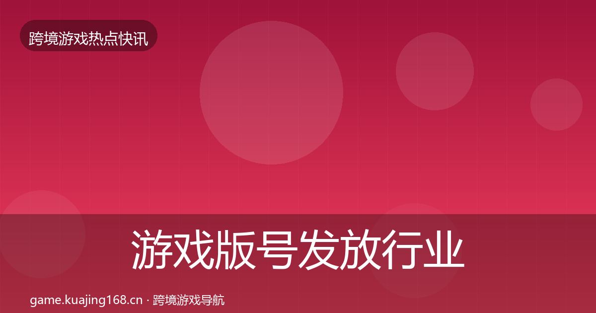 游戏版号发放行业快讯全指南：官方