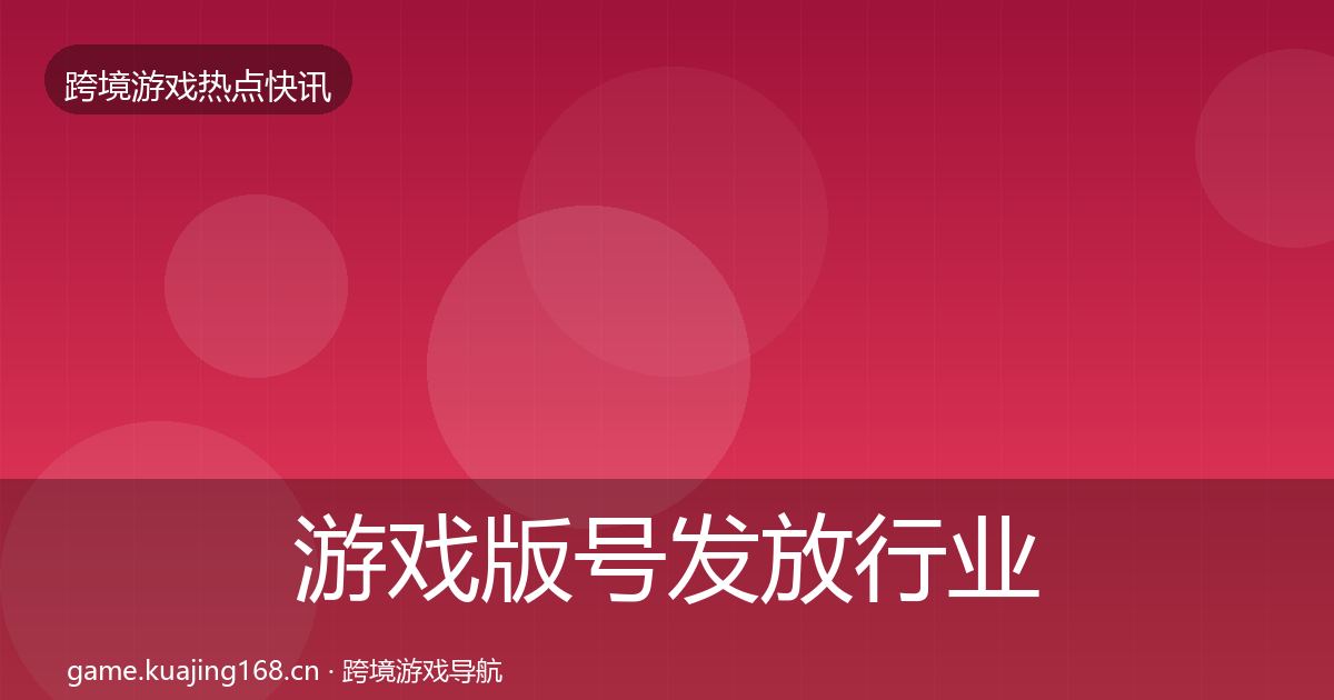 游戏版号发放行业快讯全指南:一线