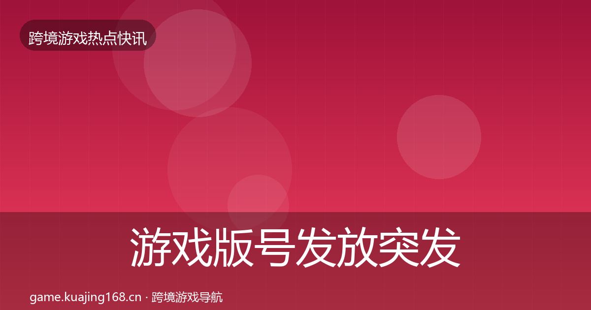 游戏版号发放突发速报全指南：实用