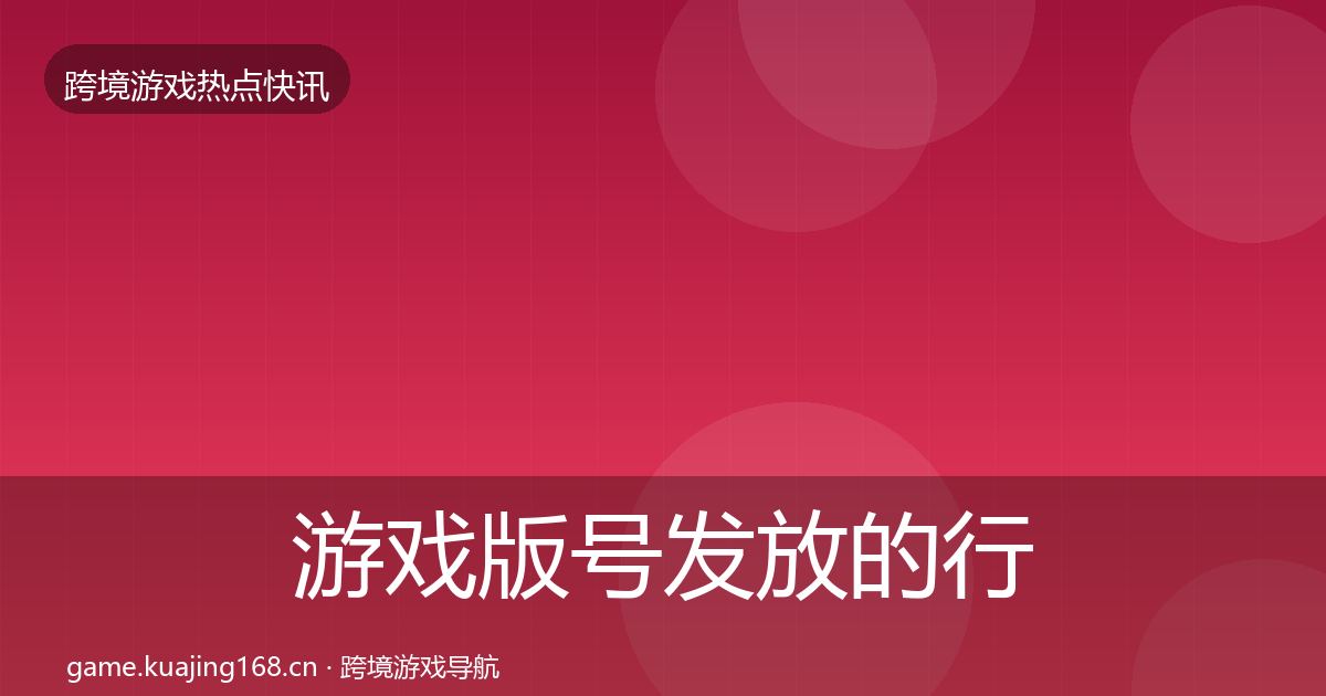 游戏版号发放的行业快报（2027年）