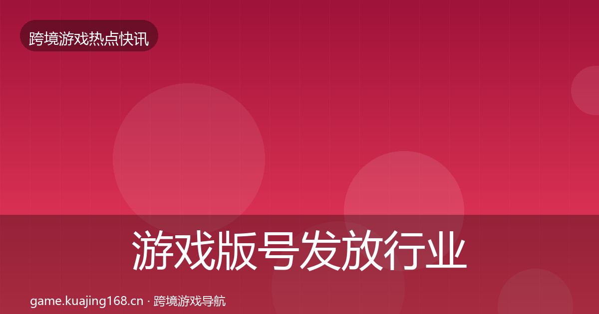 游戏版号发放行业快报全指南：全面