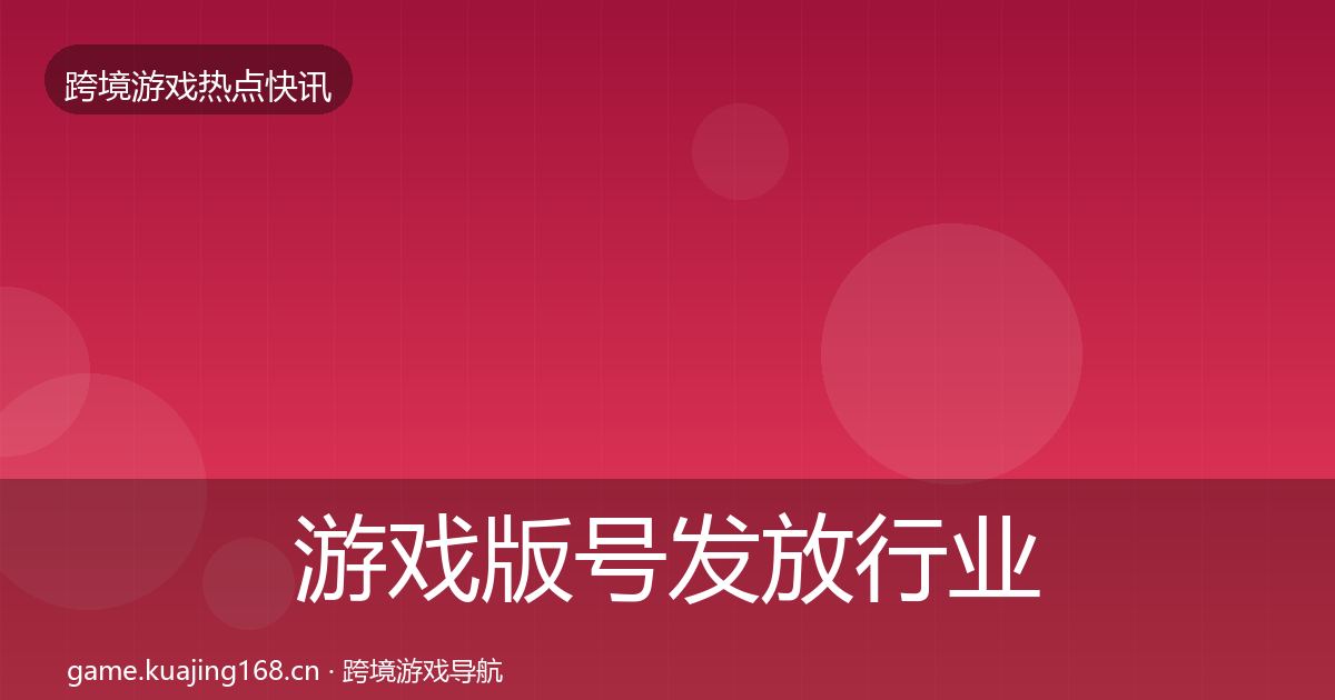 游戏版号发放行业快报全指南：深度