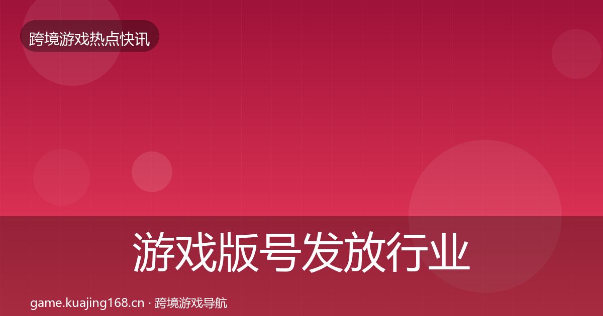 游戏版号发放行业快报全指南：官方