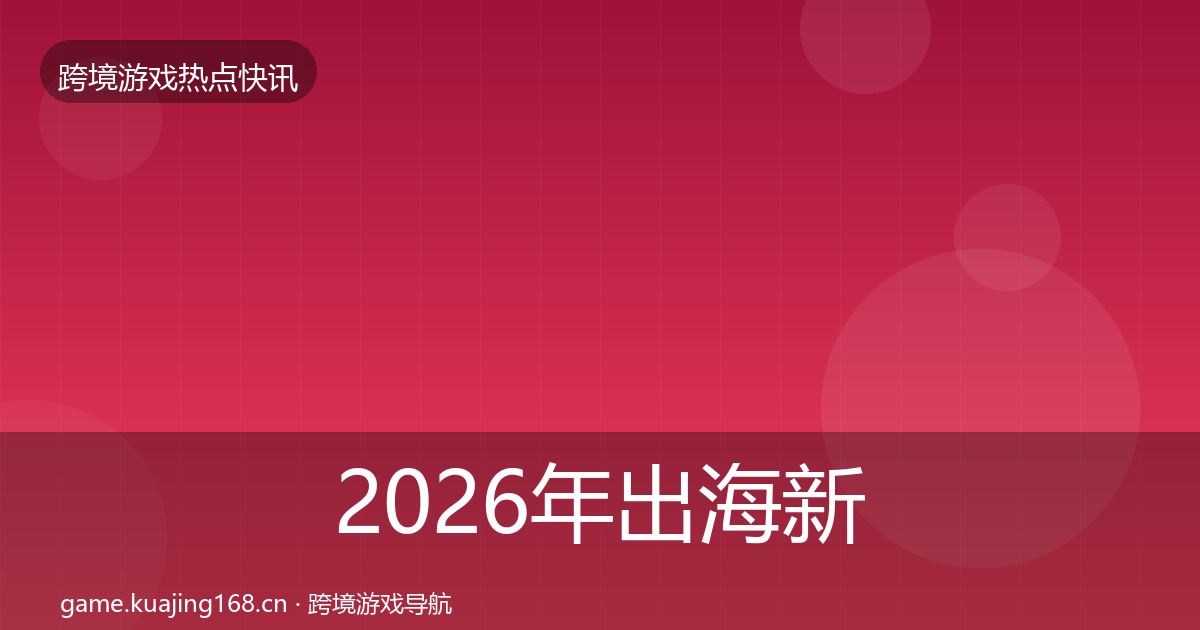 2026年出海新品上线热点速递