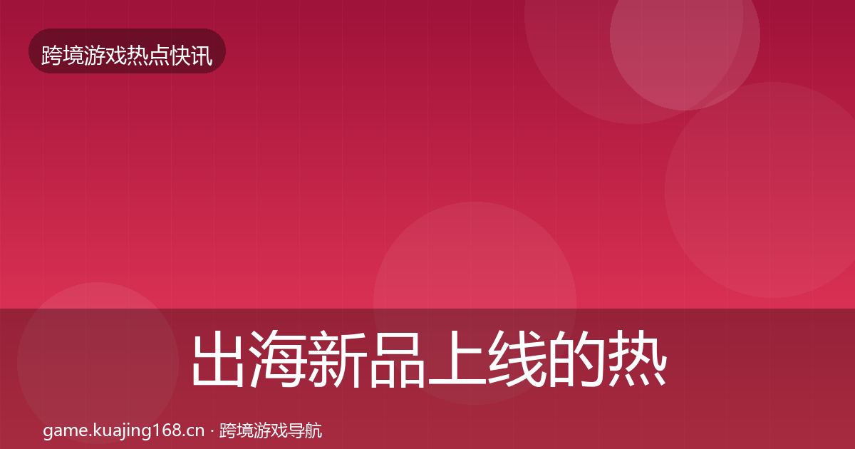 出海新品上线的热点速递（2027年）