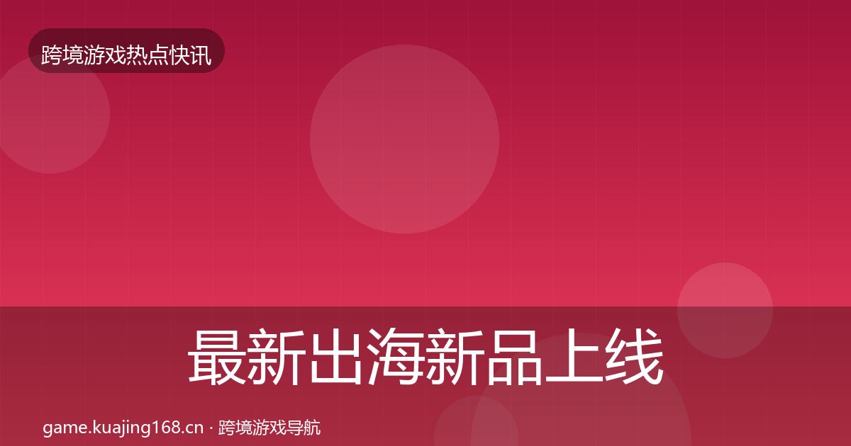最新出海新品上线热点速递