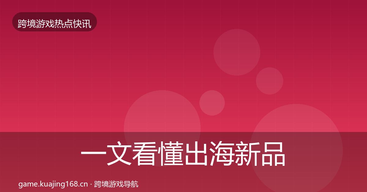 一文看懂出海新品上线热点速递｜最新