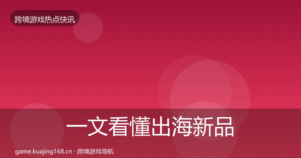 一文看懂出海新品上线热点速递｜深度
