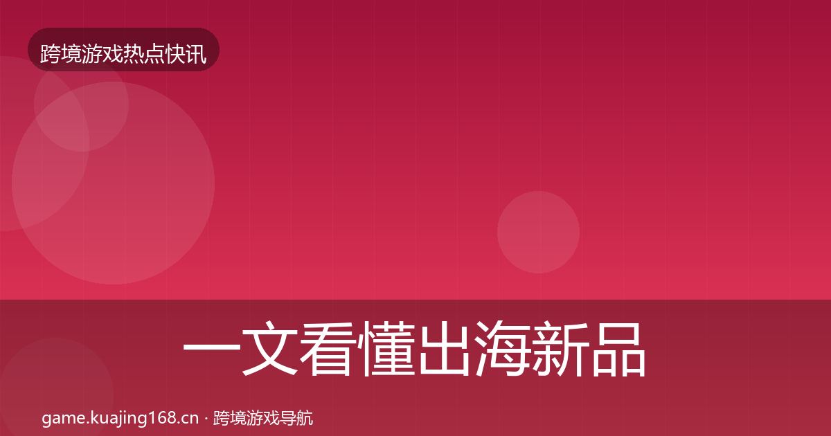 一文看懂出海新品上线热点速递｜实用