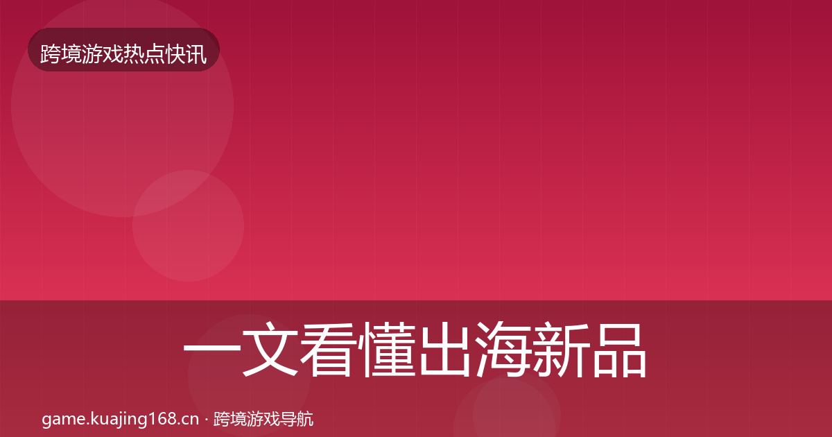一文看懂出海新品上线热点速递｜一线