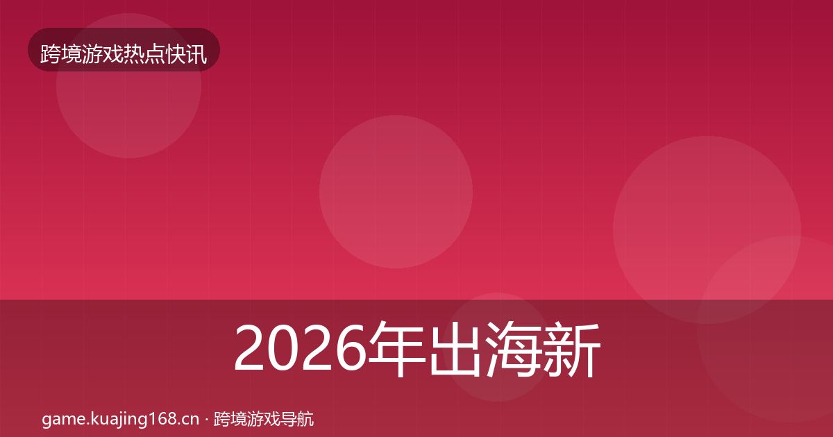 2026年出海新品上线行业快讯