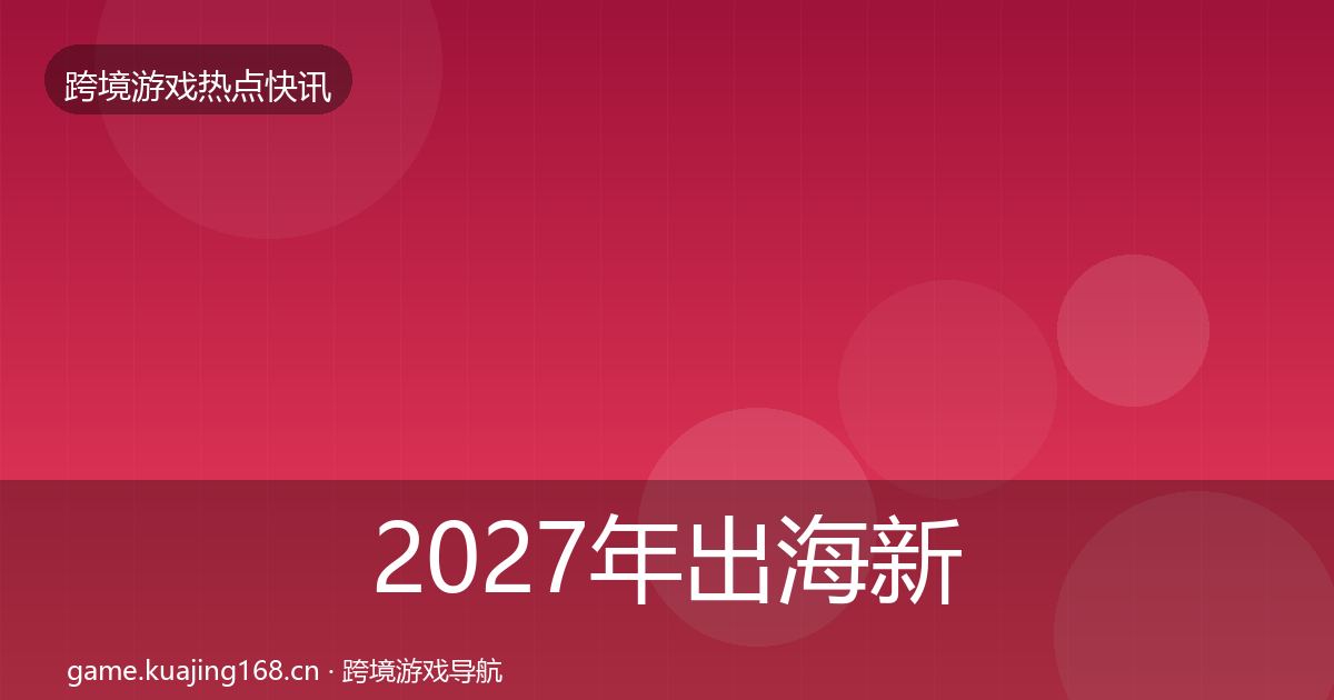 2027年出海新品上线行业快讯