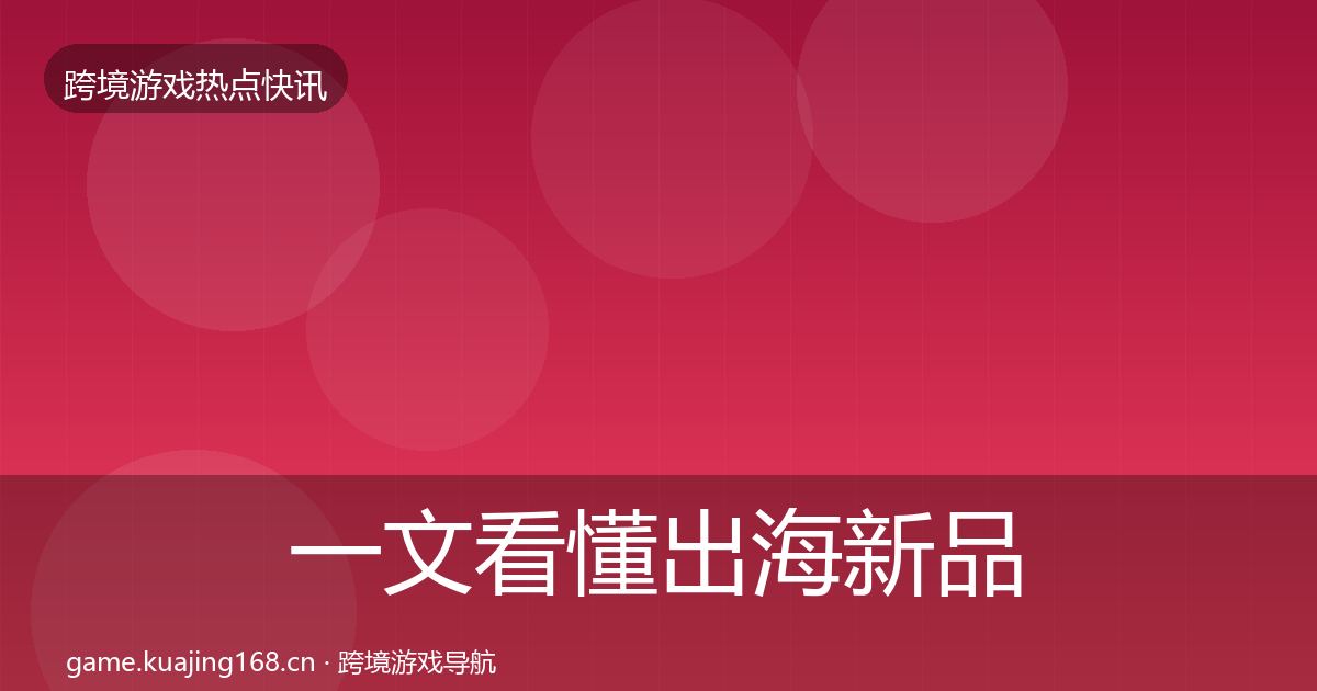 一文看懂出海新品上线行业快讯｜2027年