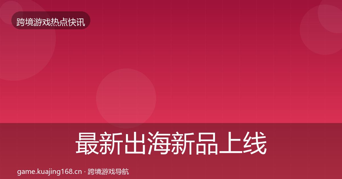 最新出海新品上线行业快讯