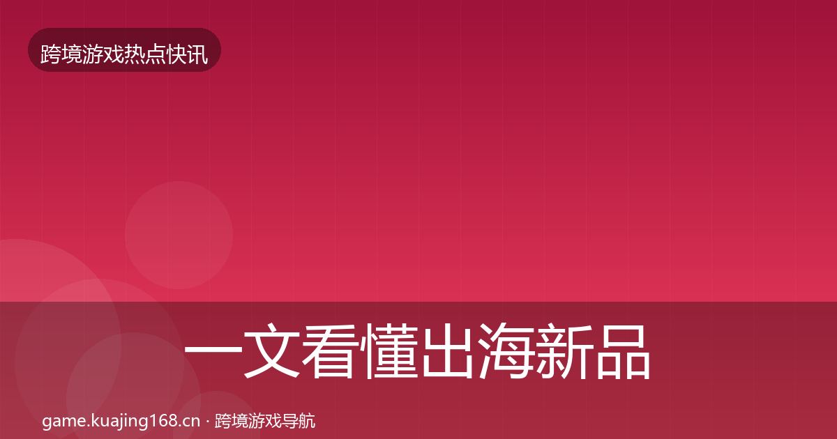 一文看懂出海新品上线行业快讯｜全面