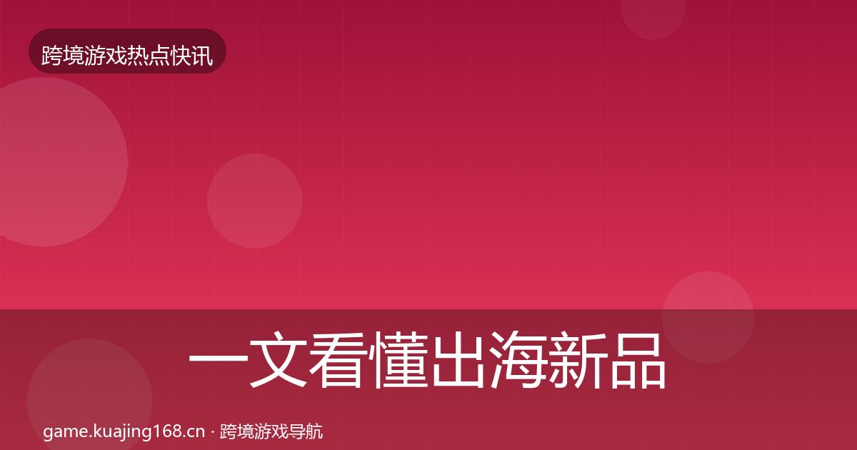 一文看懂出海新品上线行业快讯｜深度