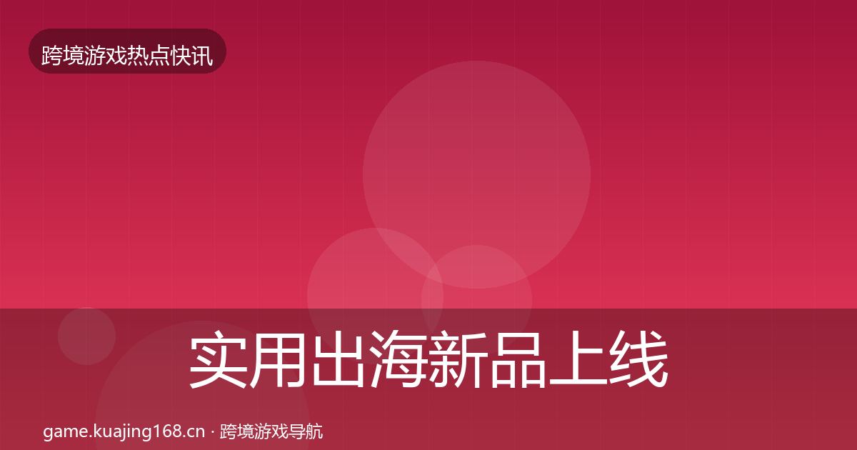 实用出海新品上线行业快讯
