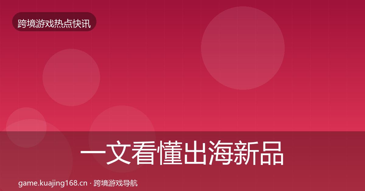 一文看懂出海新品上线行业快讯｜实用
