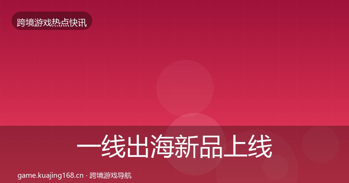 一线出海新品上线行业快讯