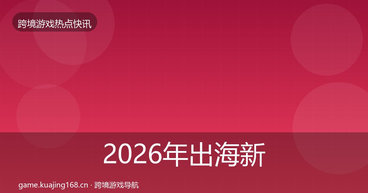 2026年出海新品上线动态追踪